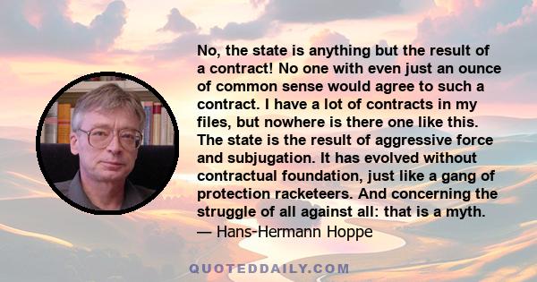 No, the state is anything but the result of a contract! No one with even just an ounce of common sense would agree to such a contract. I have a lot of contracts in my files, but nowhere is there one like this. The state 