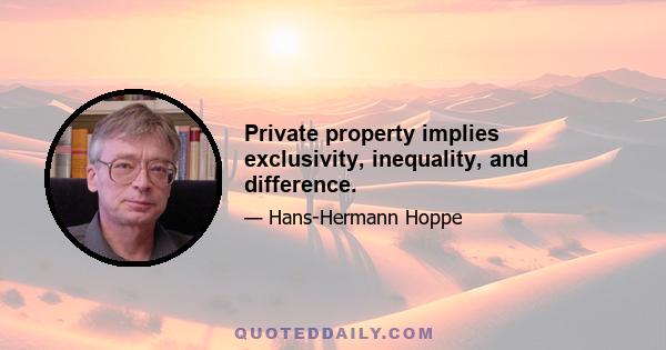 Private property implies exclusivity, inequality, and difference.