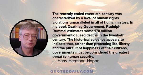 The recently ended twentieth century was characterized by a level of human rights violations unparalleled in all of human history. In his book Death by Government, Rudolph Rummel estimates some 170 million