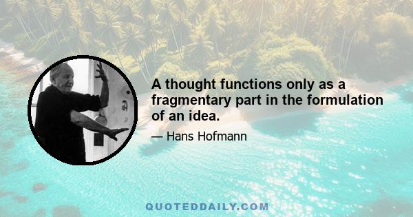 A thought functions only as a fragmentary part in the formulation of an idea.