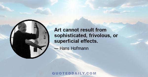 Art cannot result from sophisticated, frivolous, or superficial effects.