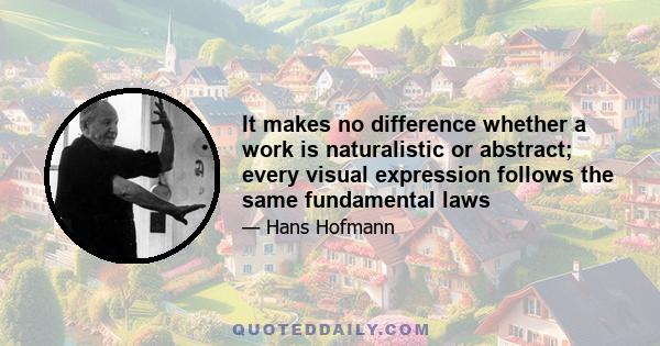 It makes no difference whether a work is naturalistic or abstract; every visual expression follows the same fundamental laws