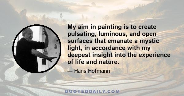 My aim in painting is to create pulsating, luminous, and open surfaces that emanate a mystic light, in accordance with my deepest insight into the experience of life and nature.