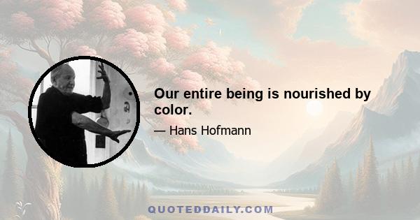 Our entire being is nourished by color.