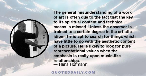 The general misunderstanding of a work of art is often due to the fact that the key to its spiritual content and technical means is missed. Unless the observer is trained to a certain degree in the artistic idiom, he is 