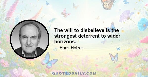 The will to disbelieve is the strongest deterrent to wider horizons.