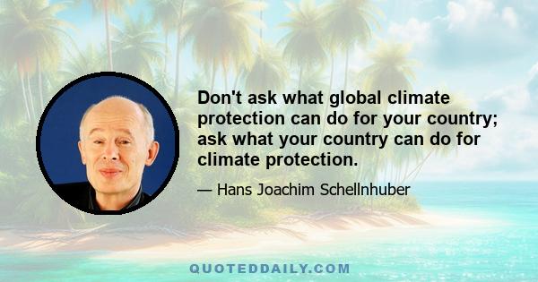 Don't ask what global climate protection can do for your country; ask what your country can do for climate protection.