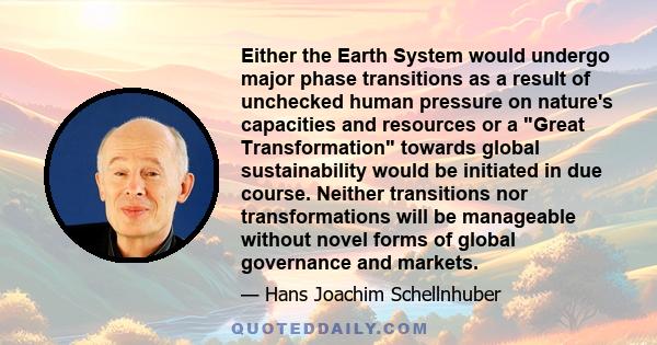 Either the Earth System would undergo major phase transitions as a result of unchecked human pressure on nature's capacities and resources or a Great Transformation towards global sustainability would be initiated in