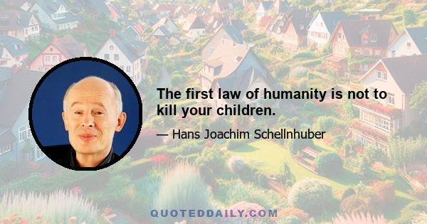 The first law of humanity is not to kill your children.