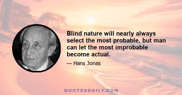 Blind nature will nearly always select the most probable, but man can let the most improbable become actual.