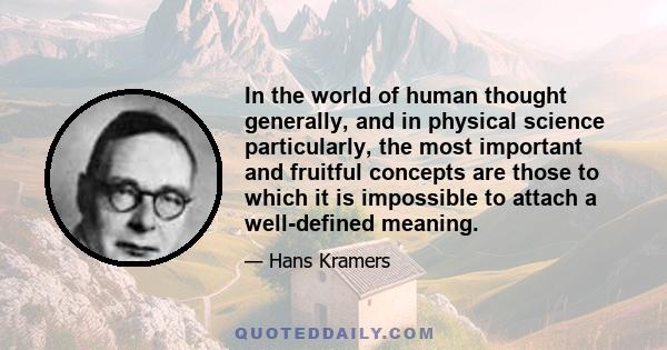 In the world of human thought generally, and in physical science particularly, the most important and fruitful concepts are those to which it is impossible to attach a well-defined meaning.