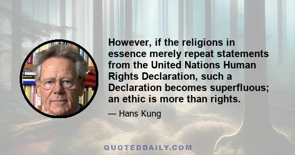 However, if the religions in essence merely repeat statements from the United Nations Human Rights Declaration, such a Declaration becomes superfluous; an ethic is more than rights.