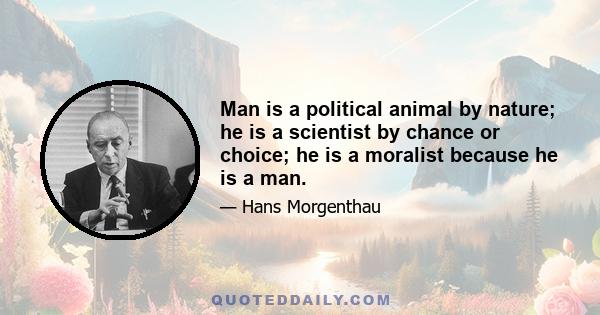 Man is a political animal by nature; he is a scientist by chance or choice; he is a moralist because he is a man.