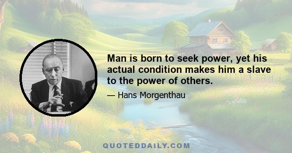 Man is born to seek power, yet his actual condition makes him a slave to the power of others.