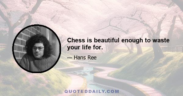 Chess is beautiful enough to waste your life for.