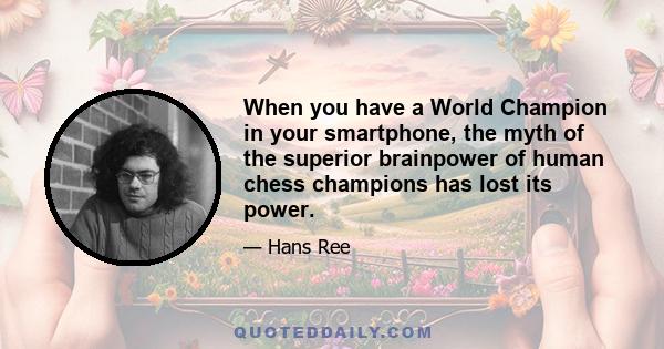 When you have a World Champion in your smartphone, the myth of the superior brainpower of human chess champions has lost its power.