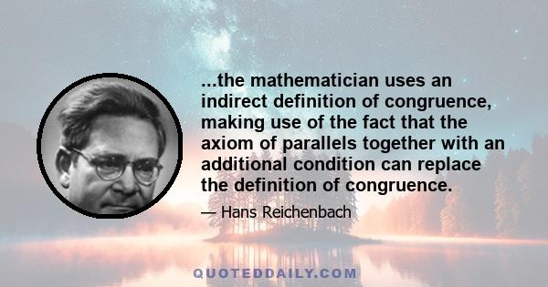 ...the mathematician uses an indirect definition of congruence, making use of the fact that the axiom of parallels together with an additional condition can replace the definition of congruence.