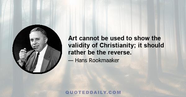 Art cannot be used to show the validity of Christianity; it should rather be the reverse.