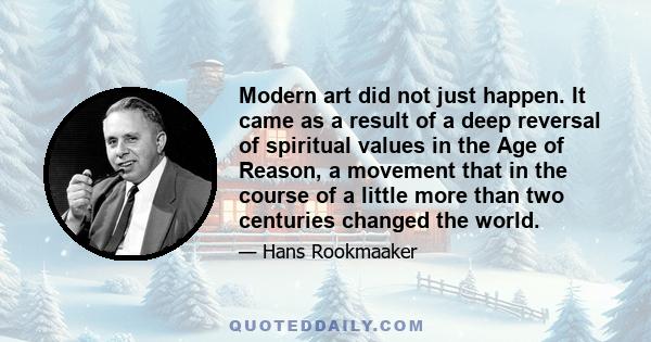 Modern art did not just happen. It came as a result of a deep reversal of spiritual values in the Age of Reason, a movement that in the course of a little more than two centuries changed the world.