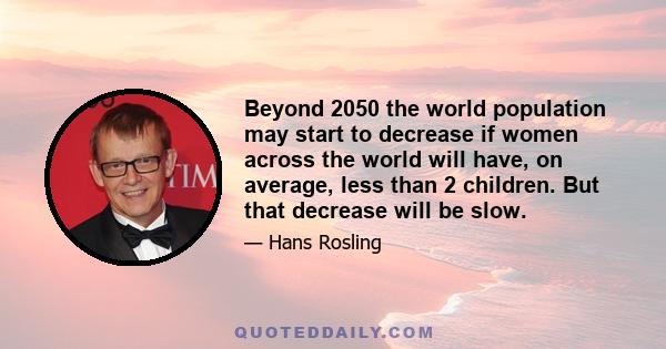 Beyond 2050 the world population may start to decrease if women across the world will have, on average, less than 2 children. But that decrease will be slow.