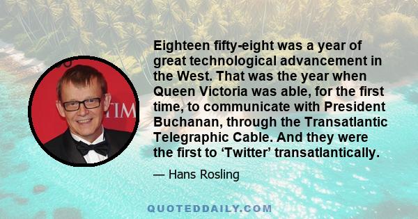 Eighteen fifty-eight was a year of great technological advancement in the West. That was the year when Queen Victoria was able, for the first time, to communicate with President Buchanan, through the Transatlantic