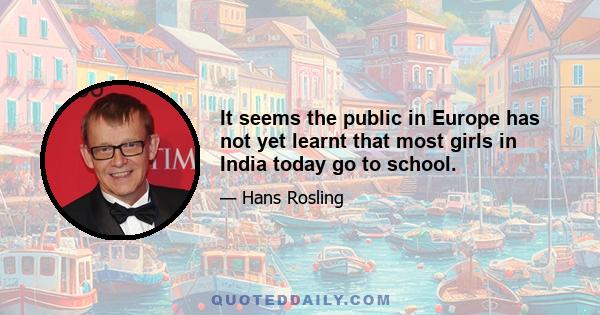 It seems the public in Europe has not yet learnt that most girls in India today go to school.