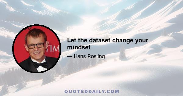 Let the dataset change your mindset