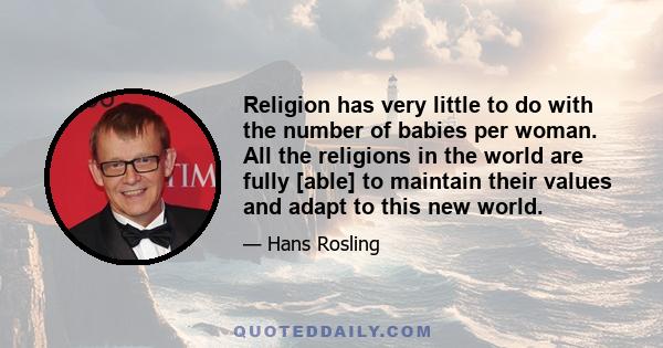 Religion has very little to do with the number of babies per woman. All the religions in the world are fully [able] to maintain their values and adapt to this new world.