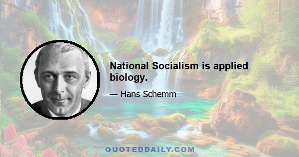 National Socialism is applied biology.