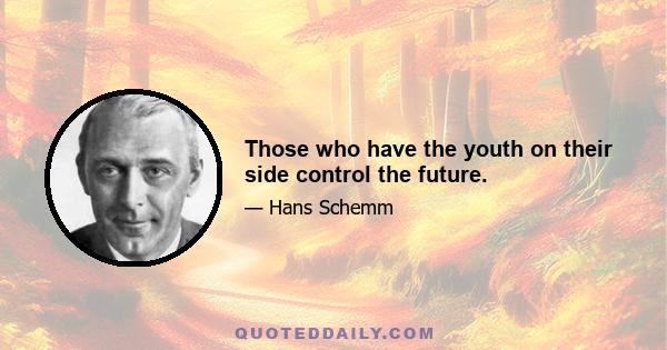 Those who have the youth on their side control the future.