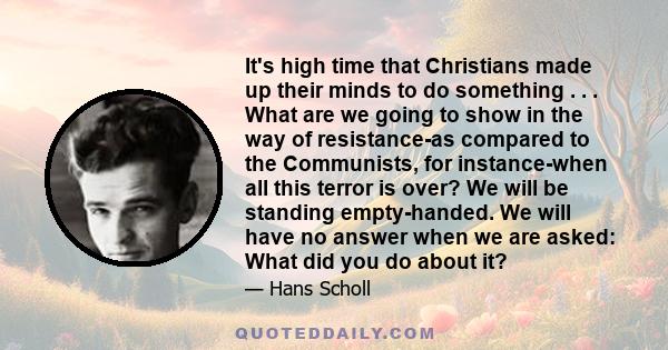 It's high time that Christians made up their minds to do something . . . What are we going to show in the way of resistance-as compared to the Communists, for instance-when all this terror is over? We will be standing