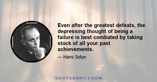 Even after the greatest defeats, the depressing thought of being a failure is best combated by taking stock of all your past achievements.