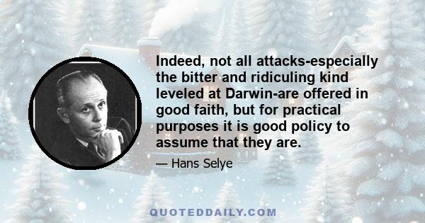 Indeed, not all attacks-especially the bitter and ridiculing kind leveled at Darwin-are offered in good faith, but for practical purposes it is good policy to assume that they are.