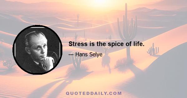 Stress is the spice of life.