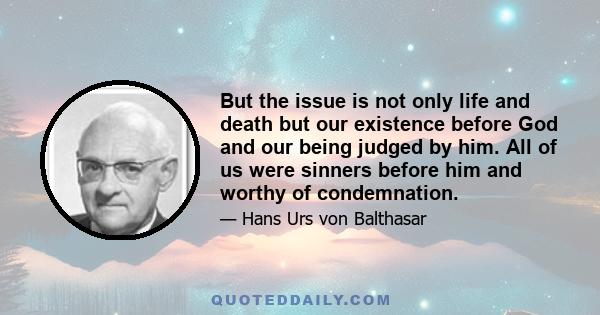 But the issue is not only life and death but our existence before God and our being judged by him. All of us were sinners before him and worthy of condemnation.