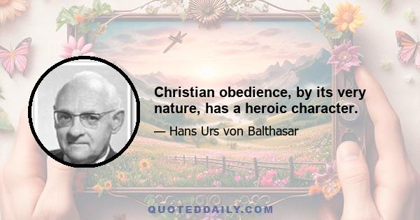 Christian obedience, by its very nature, has a heroic character.