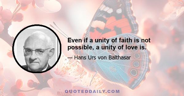 Even if a unity of faith is not possible, a unity of love is.