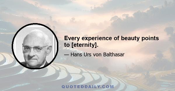 Every experience of beauty points to [eternity].