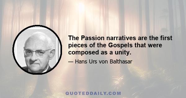 The Passion narratives are the first pieces of the Gospels that were composed as a unity.