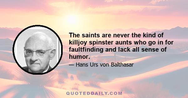 The saints are never the kind of killjoy spinster aunts who go in for faultfinding and lack all sense of humor.