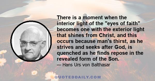 There is a moment when the interior light of the eyes of faith becomes one with the exterior light that shines from Christ, and this occurs because man's thirst, as he strives and seeks after God, is quenched as he