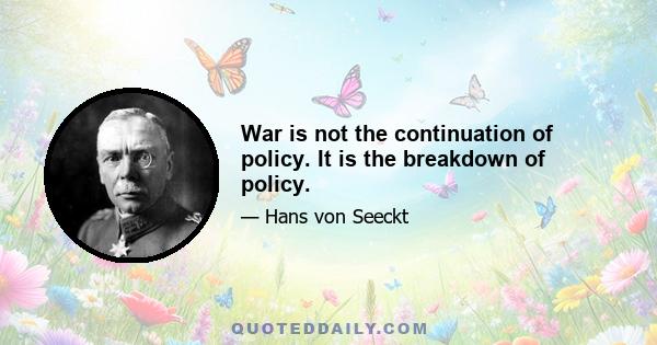 War is not the continuation of policy. It is the breakdown of policy.