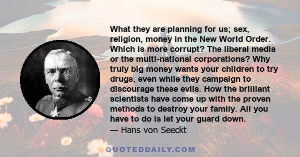 What they are planning for us; sex, religion, money in the New World Order. Which is more corrupt? The liberal media or the multi-national corporations? Why truly big money wants your children to try drugs, even while