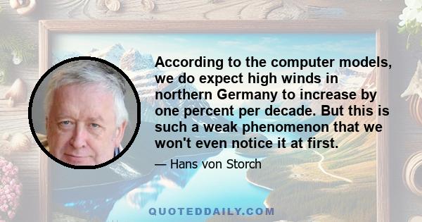 According to the computer models, we do expect high winds in northern Germany to increase by one percent per decade. But this is such a weak phenomenon that we won't even notice it at first.