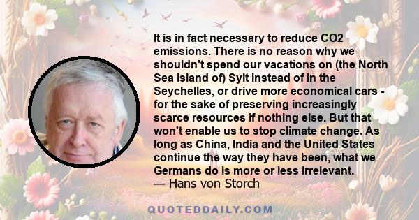 It is in fact necessary to reduce CO2 emissions. There is no reason why we shouldn't spend our vacations on (the North Sea island of) Sylt instead of in the Seychelles, or drive more economical cars - for the sake of