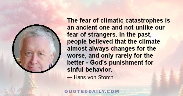 The fear of climatic catastrophes is an ancient one and not unlike our fear of strangers. In the past, people believed that the climate almost always changes for the worse, and only rarely for the better - God's