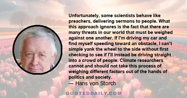 Unfortunately, some scientists behave like preachers, delivering sermons to people. What this approach ignores is the fact that there are many threats in our world that must be weighed against one another. If I'm