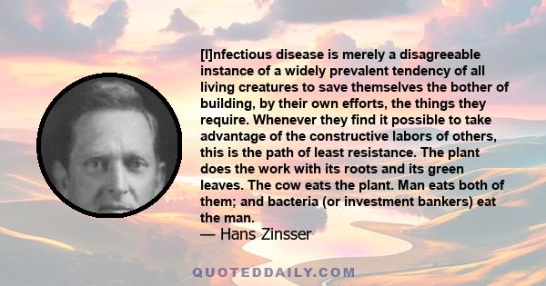 [I]nfectious disease is merely a disagreeable instance of a widely prevalent tendency of all living creatures to save themselves the bother of building, by their own efforts, the things they require. Whenever they find