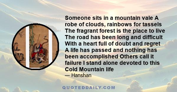 Someone sits in a mountain vale A robe of clouds, rainbows for tassels The fragrant forest is the place to live The road has been long and difficult With a heart full of doubt and regret A life has passed and nothing