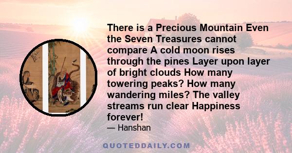 There is a Precious Mountain Even the Seven Treasures cannot compare A cold moon rises through the pines Layer upon layer of bright clouds How many towering peaks? How many wandering miles? The valley streams run clear